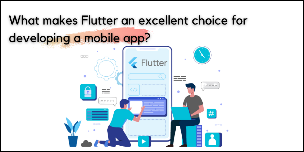 What makes Flutter an excellent choice for developing a mobile app?